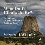 Who Do We Choose To Be?, Margaret J. Wheatley