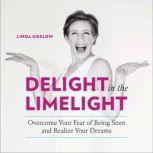 Delight in the Limelight Overcome Your Fear of Being Seen and Realize Your Dreams, Linda Ugelow