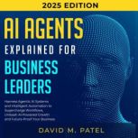 AI Agents Explained for Business Lead..., David M. Patel