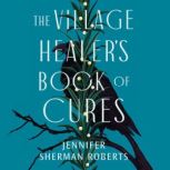 The Village Healers Book of Cures, Jennifer Sherman Roberts