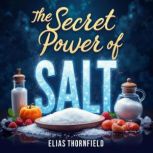 The Secret Power of Salt Transformin..., Elias Thornfield