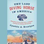 The Last Diving Horse in America Rescuing Gamal and Other Animals--Lessons in Living and Loving, Cynthia A. Branigan