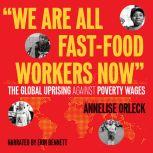 We Are All Fast-Food Workers Now The Global Uprising Against Poverty Wages, Annelise Orleck
