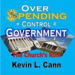 Overspending + Control = Government The Church's Role, Kevin L. Cann