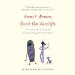 French Women Don't Get Facelifts The Secret of Aging with Style & Attitude, Mireille Guiliano