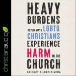 Heavy Burdens Seven Ways LGBTQ Christians Experience Harm in the Church, Bridget Eileen Rivera