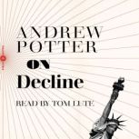 On Decline Stagnation, Nostalgia, and Why Every Year is the Worst One Ever, Andrew Potter