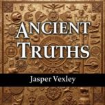 Ancient Truths Unveiling the Mysteri..., Jasper Vexley