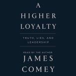 A Higher Loyalty Truth, Lies, and Leadership, James Comey