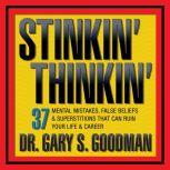 Stinkin' Thinkin' 37 Mental Mistakes, False Beliefs & Superstitions That Can Ruin Your Career & Your Life, Gary Goodman