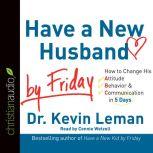 Have a New Husband by Friday How to Change His Attitude, Behavior & Communication in 5 Days, Kevin Leman