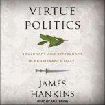 Virtue Politics Soulcraft and Statecraft in Renaissance Italy, James Hankins
