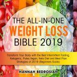 The All-in-One Weight Loss Bible 2019: Transform Your Body with the Best Intermittent Fasting, Ketogenic, Paleo, Vegan, Keto Diet and Meal Plan Strategies of 2019 (Beginners Guide), Hannah Bedrosian