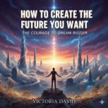 How to Create the Future You Want, Victoria David