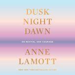 Dusk, Night, Dawn On Revival and Courage, Anne Lamott