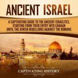 Ancient Israel: A Captivating Guide to the Ancient Israelites, Starting From their Entry into Canaan Until the Jewish Rebellions against the Romans, Captivating History