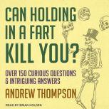 Can Holding in a Fart Kill You? Over 150 Curious Questions and Intriguing Answers, Andrew Thompson