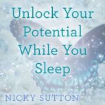Unlock Your Potential While You Sleep..., Nicky Sutton