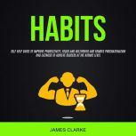 Habits: Self Help Guide to Improve Productivity, Focus and Will Power and Remove Procrastination and Laziness to Achieve Success at the Atomic Level, James Clarke