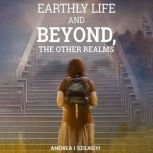 Earthly Life and Beyond, The Other Re..., Andrea I. Szilagyi