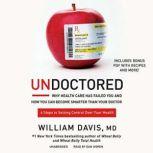 Undoctored Why Health Care Has Failed You and How You Can Become Smarter Than Your Doctor, William Davis, MD