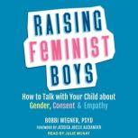 Raising Feminist Boys How to Talk with Your Child About Gender, Consent, and Empathy, PsyD Wegner