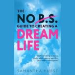 The No B.S Guide To Creating A Dream ..., Samantha Hurst