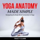 Yoga Anatomy Made Simple, Tracy Clark