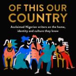 Of This Our Country Acclaimed Nigerian writers on the home, identity and culture they know, Various