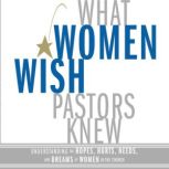 What Women Wish Pastors Knew Understanding the Hopes, Hurts, Needs, and Dreams of Women in the Church, Denise George