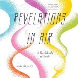 Revelations in Air A Guidebook to Smell, Jude Stewart