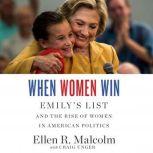 When Women Win EMILY’s List and the Rise of Women in American Politics, Ellen R. Malcolm