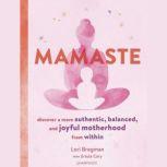 Mamaste Discover a More Authentic, Balanced, and Joyful Motherhood from Within, Lori Bregman