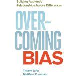 Overcoming Bias Building Authentic Relationships across Differences, Tiffany Jana