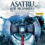 Asatru For Beginners (Extended) A Pagan Guide for Heathens to Discovering the Magic of Norse Paganism, Viking Mythology and the Poetic Edda, Melissa Gomes