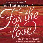 For the Love Fighting for Grace in a World of Impossible Standards, Jen Hatmaker