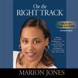 On the Right Track From Olympic Downfall to Finding Forgiveness and the Strength to Overcome and Succeed, Marion Jones