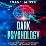 Dark Psychology Learn How to Analyze People with the Secrets of Manipulation, Mind Control and NLP, Franz Harper