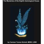 The Mysteries of the Eighth Astrological House: Phoenix Rising, Carmen Turner Schott