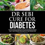 Dr Sebi Cure for Diabetes The Revolutionary Method to Prevent and Quickly Reverse Type 1 and 2 Diabete following the Dr Sebi Alkaline Diet, Thomas Smith