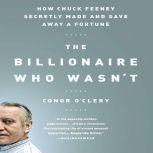 The Billionaire Who Wasn't How Chuck Feeney Secretly Made and Gave Away a Fortune, Conor O'Clery