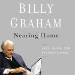 Nearing Home Life, Faith, and Finishing Well, Billy Graham