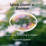 Wish Upon a Bubble Never stop believing in Magic, Francois Keyser