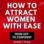 How To Attract Women With Ease From S..., Amelie T. Grace