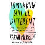 Tomorrow Will Be Different Love, Loss, and the Fight for Trans Equality, Sarah McBride