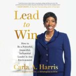 Lead to Win How to Be a Powerful, Impactful, Influential Leader in Any Environment, Carla A. Harris