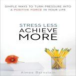 Stress Less. Achieve More, Aimee Bernstein