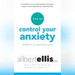 How to Control Your Anxiety Before it Controls You, Albert Ellis, Ph.D.