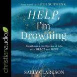 Help, I'm Drowning Weathering the Storms of Life with Grace and Hope, Sally Clarkson