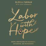 Labor with Hope Gospel Meditations on Pregnancy, Childbirth, and Motherhood, Gloria Furman